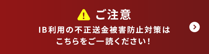 ご注意 IB利用の不正送金被害防止対策はこちらをご一読ください！